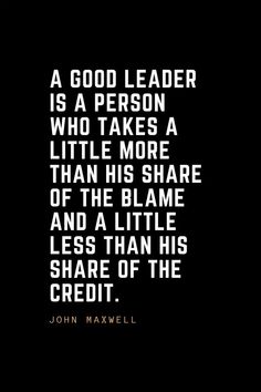 john maxwell quote about the good leader is a person who takes a little more than his share and a little less than his credit