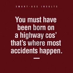 a quote that reads, you must have been born on a highway cos that's where most accident happens happen