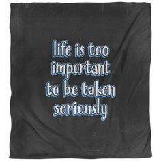 a black blanket with blue writing that says life is too important to be taken seriously