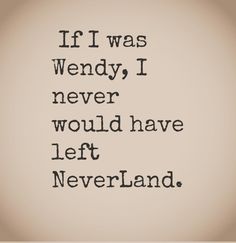 a quote that reads if i was wendy, i never would have left neverland