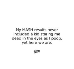 a quote that reads, my mash results never included a kid staring me dead in the eyes at poop yet here we are