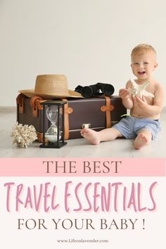 a baby sitting on the floor next to a suitcase and hat with text overlay that reads, the best travel essentials for your baby