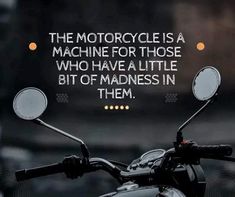 the motorcycle is a machine for those who have a little bit of madness in them