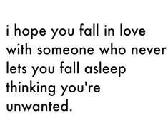 a quote that reads, i hope you fall in love with someone who never lets you fall asleep thinking you're unwanted