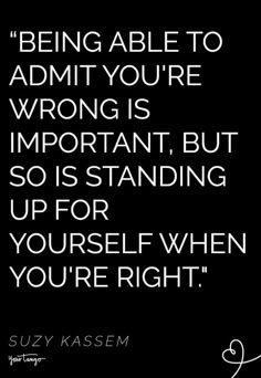 a quote on being able to admit you're wrong is important, but so is standing up for yourself when you're right