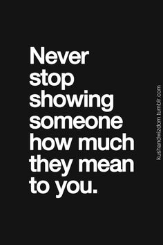 a black and white quote with the words never stop showing someone how much they mean to you