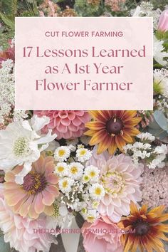 flowers with the title cut flower farming 17 lessons learned as a 1st year flower farmer