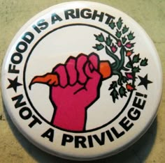 a button with the words food is a right not a prilvege on it