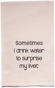 a tea towel with the words sometimes i drink water to surprise my liver