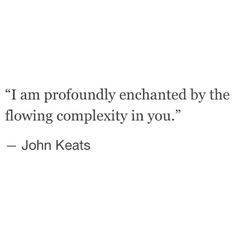 john keats quote about enchanted by the flowing complexity in you