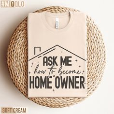 a t - shirt with the words ask me how to become home owner on it