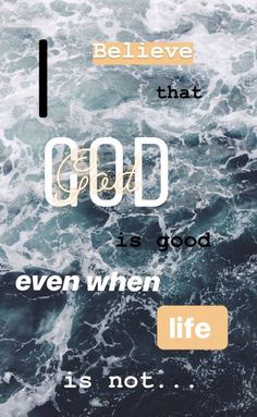 an image of the ocean with words above it that says, i believe that god is good even when life is not