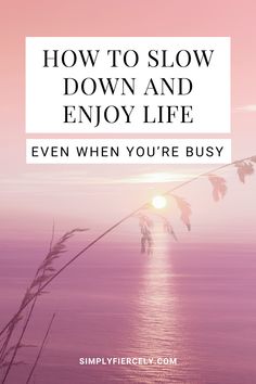 the words how to slow down and enjoy life, even when you're busy