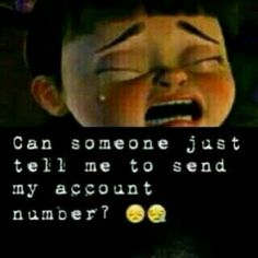 a child crying with the caption can someone just tell me to send my account number?