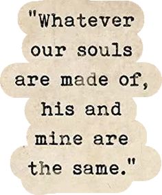 a quote from the famous poem, whatever our soul is made of his and mine are the same