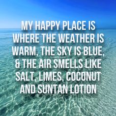 an ocean scene with the words, my happy place is where the weather is warm, the sky is blue, and the air smells like salt,