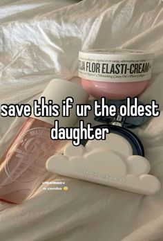 i save this if ur the oldest daughter