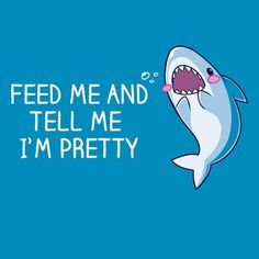 a shark with its mouth open and the words feed me and tell me i'm pretty