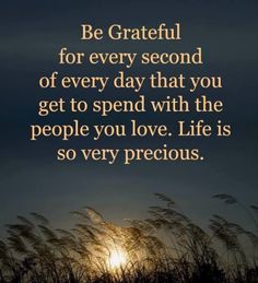 the sun is setting behind some tall grass and it says be grateful for every second of every day that you get to spend with the people you love life is so very precious