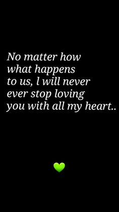 a green heart sitting on top of a black background with the words no matter how what happens to us, i will never ever stop loving you with all my heart