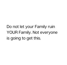 a white background with the words do not let your family ruin your family not everyone is going to get this