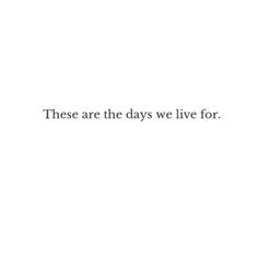 the words are written in black and white on a white background, which reads these are the days we live for