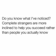 the text reads do you know what i've noticed? complete strangers are more inclined to help you succeed rather than people you actually know