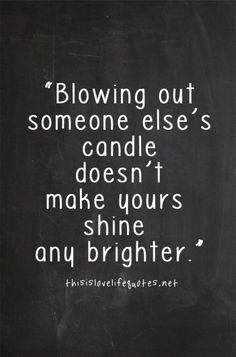 a black and white photo with the words blowing out someone else's candle doesn't make yours shine any brighter