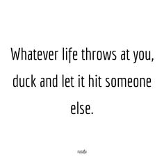 a quote that reads whatever life throws at you, duck and let it hit someone else