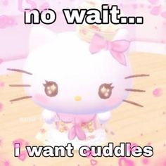 an animated hello kitty with caption that reads, no wait i want cuddles