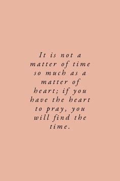 a quote that reads it is not a matter of time so much as a matter of heart if you have to pray, you will find the