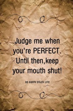 a piece of paper with the words judge me when you're perfect until then keep your mouth shut