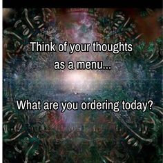 an image with the words think of your thoughts as a menu what are you ordering today?