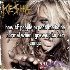 a woman holding her hand out with the words kesha how people expect me to be normal when i grew up to her songs