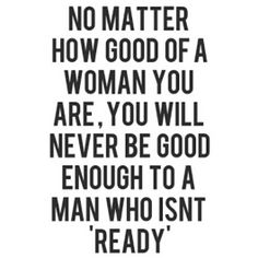 a black and white quote with the words no matter how good of a woman you are, you will never be good enough to a man who isn't ready