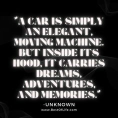 a car is simply an elegant moving machine but inside its hood, it carries dreams, and memories