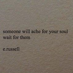 a quote written on the side of a wall that says someone will ache for your soul wait for them e russell