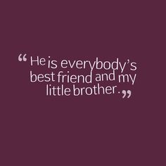 a quote that reads, he is everybody's best friend and my little brother