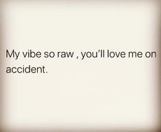 an image with the words my vibe so raw, you'll love me on accident