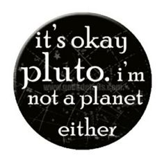 it's okay pluto i'm not a planet either