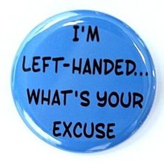 a blue button that says i'm left - handed what's your excuse