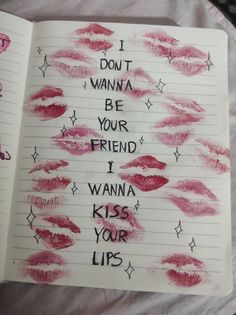 an open notebook with writing on it that says i don't wanna be your friend, i wanna kiss your lips