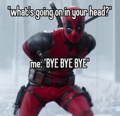 deadpool with the caption what's going on in your head? me bye bye