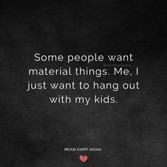 some people want material things me, i just want to hang out with my kids