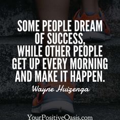 some people dream of success while other people get up every morning and make it happen