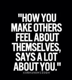 a black and white quote with the words how you make others feel about themselves, says a lot about you