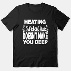 a black shirt that says heating metal music doesn't make you deep