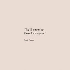 a quote from frank ocean that reads, we'll never be those kids again