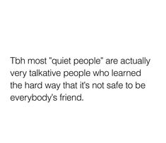 a white background with the words tbh most quiet people are actually very talkative people who learned the hard way that it's not safe to be everybody's friend