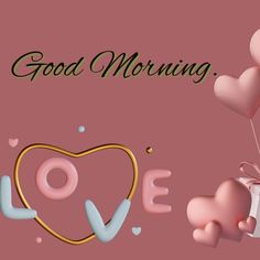 a pink background with hearts, balloons and the words good morning love